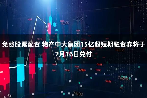 免费股票配资 物产中大集团15亿超短期融资券将于7月16日兑付