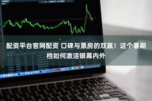 配资平台官网配资 口碑与票房的双赢！这个暑期档如何激活银幕内外
