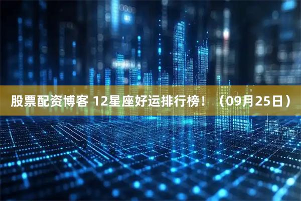 股票配资博客 12星座好运排行榜！（09月25日）