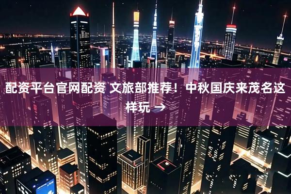 配资平台官网配资 文旅部推荐！中秋国庆来茂名这样玩 →