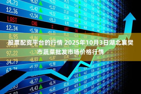 股票配资平台的行情 2025年10月3日湖北襄樊市蔬菜批发市场价格行情