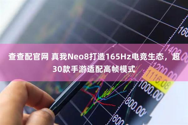 查查配官网 真我Neo8打造165Hz电竞生态，超30款手游适配高帧模式