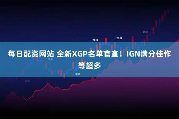 每日配资网站 全新XGP名单官宣！IGN满分佳作等超多