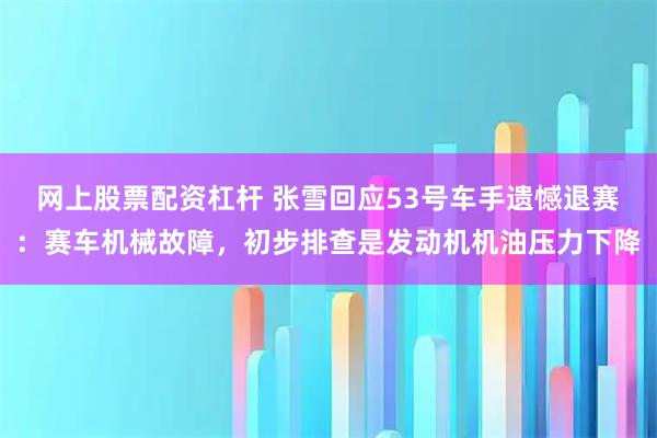 网上股票配资杠杆 张雪回应53号车手遗憾退赛：赛车机械故障，初步排查是发动机机油压力下降