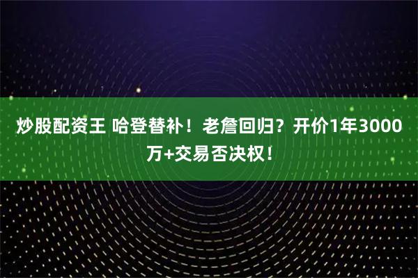 炒股配资王 哈登替补！老詹回归？开价1年3000万+交易否决权！