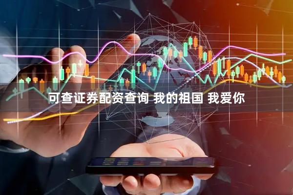 可查证券配资查询 我的祖国 我爱你